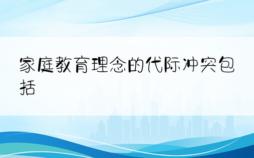 家庭教育理念的代际冲突包括