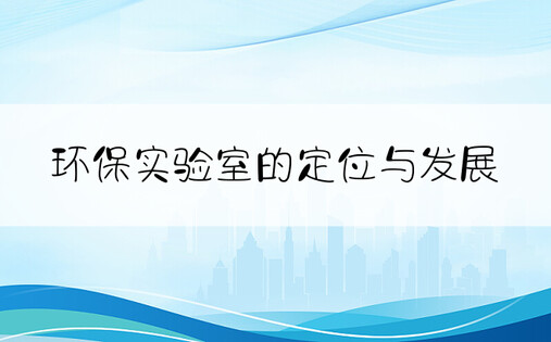 环保实验室的定位与发展