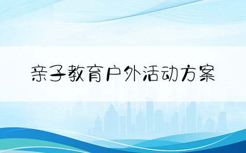 亲子教育户外活动方案