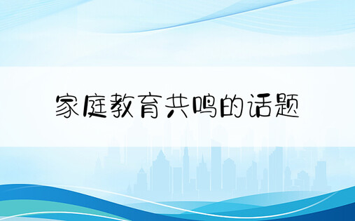 家庭教育共鸣的话题