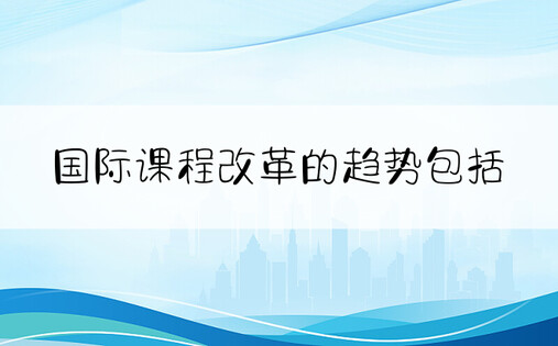 国际课程改革的趋势包括