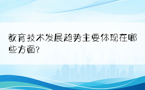 教育技术发展趋势主要体现在哪些方面?