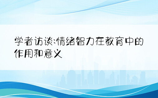 学者访谈:情绪智力在教育中的作用和意义