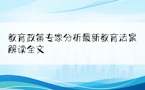 教育政策专家分析最新教育法案解读全文