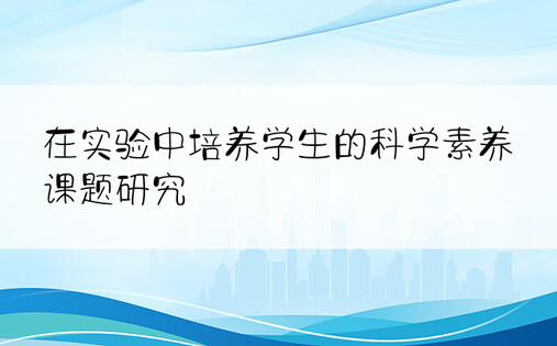 在实验中培养学生的科学素养课题研究