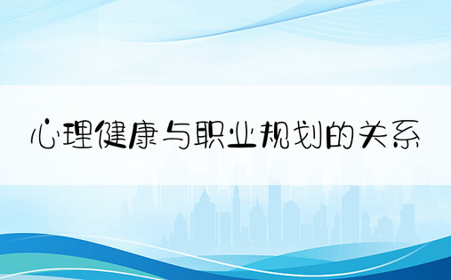 心理健康与职业规划的关系