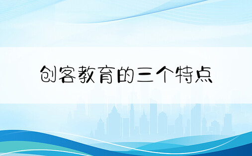 创客教育的三个特点