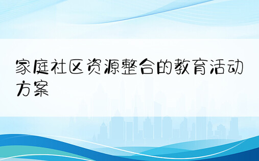 家庭社区资源整合的教育活动方案