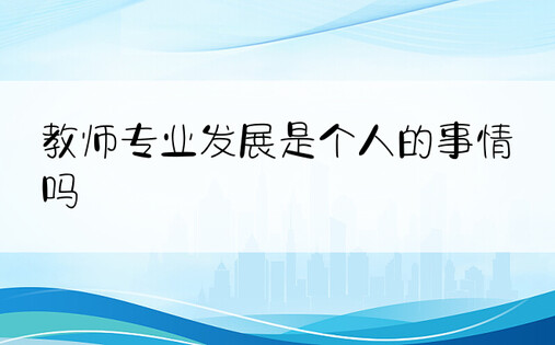 教师专业发展是个人的事情吗