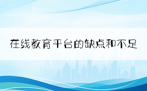 在线教育平台的缺点和不足