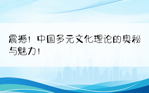 震撼！中国多元文化理论的奥秘与魅力！