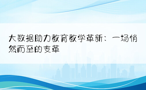 大数据助力教育教学革新：一场悄然而至的变革