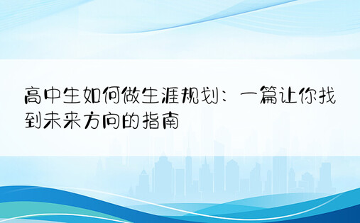 高中生如何做生涯规划：一篇让你找到未来方向的指南