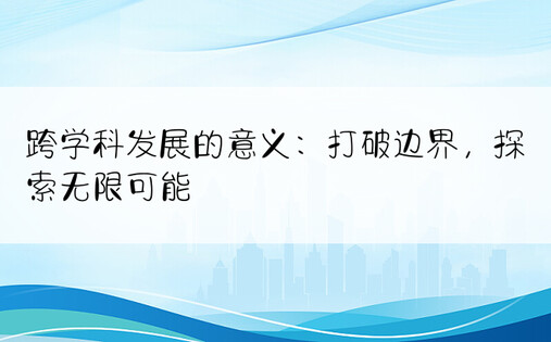 跨学科发展的意义：打破边界，探索无限可能