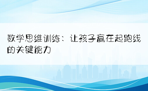 数学思维训练：让孩子赢在起跑线的关键能力