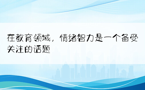 在教育领域，情绪智力是一个备受关注的话题