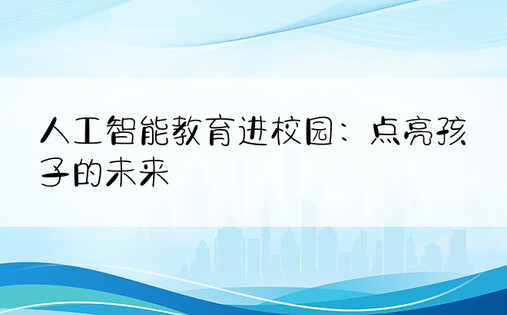 人工智能教育进校园：点亮孩子的未来