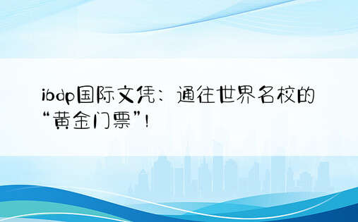 ibdp国际文凭：通往世界名校的“黄金门票”！