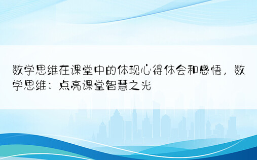 数学思维在课堂中的体现心得体会和感悟，数学思维：点亮课堂智慧之光