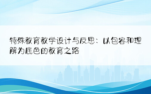 特殊教育教学设计与反思：以包容和理解为底色的教育之路