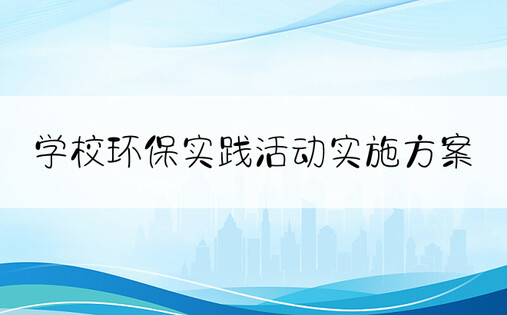 学校环保实践活动实施方案