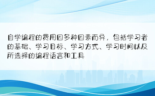 自学编程的费用因多种因素而异，包括学习者的基础、学习目标、学习方式、学习时间以及所选择的编程语言和工具