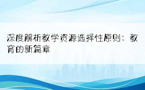 深度解析教学资源选择性原则：教育的新篇章