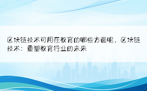 区块链技术可用在教育的哪些方面呢，区块链技术：重塑教育行业的未来