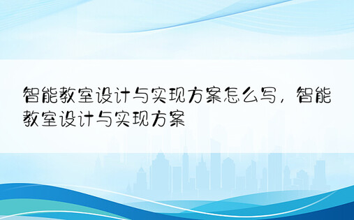 智能教室设计与实现方案怎么写，智能教室设计与实现方案