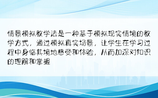 情景模拟教学法是一种基于模拟现实情境的教学方式，通过模拟真实场景，让学生在学习过程中身临其境地感受和体验，从而加深对知识的理解和掌握