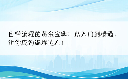 自学编程的黄金宝典：从入门到精通，让你成为编程达人！