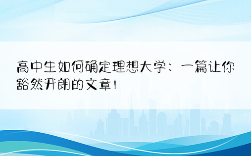 高中生如何确定理想大学：一篇让你豁然开朗的文章！