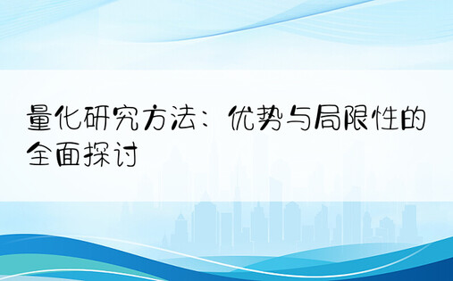 量化研究方法：优势与局限性的全面探讨