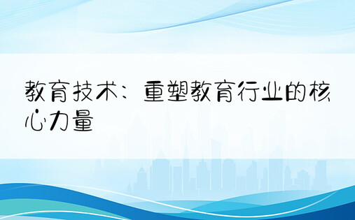 教育技术：重塑教育行业的核心力量