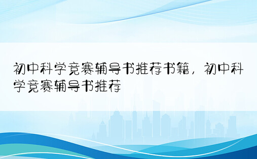 初中科学竞赛辅导书推荐书籍，初中科学竞赛辅导书推荐