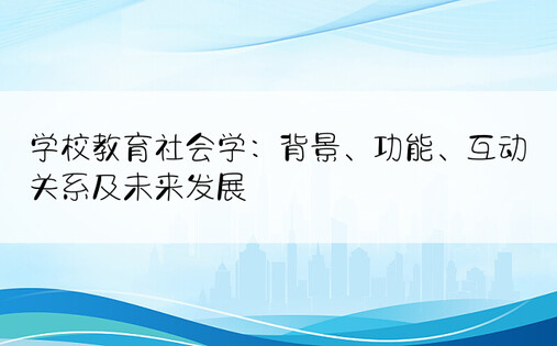 学校教育社会学：背景、功能、互动关系及未来发展