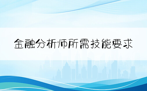 金融分析师所需技能要求