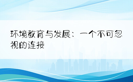 环境教育与发展：一个不可忽视的连接