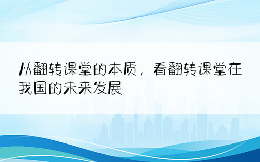 从翻转课堂的本质，看翻转课堂在我国的未来发展