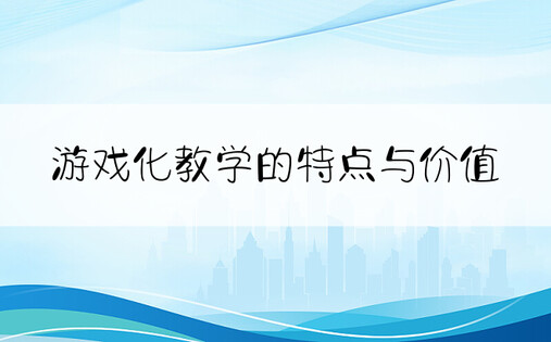 游戏化教学的特点与价值