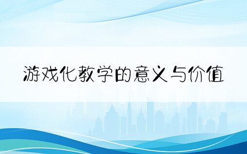 游戏化教学的意义与价值