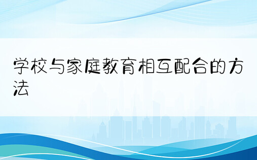 学校与家庭教育相互配合的方法