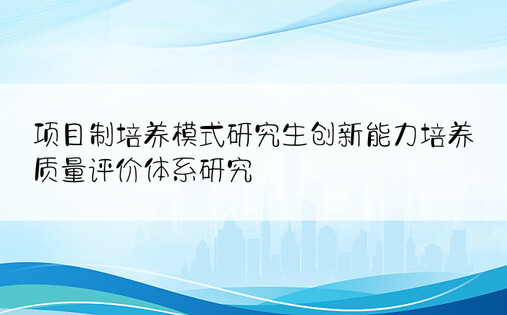 项目制培养模式研究生创新能力培养质量评价体系研究