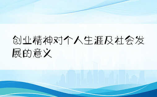 创业精神对个人生涯及社会发展的意义