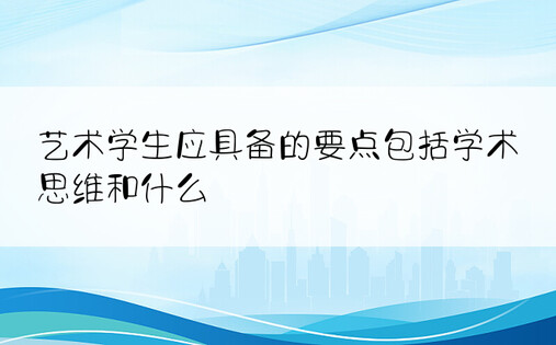 艺术学生应具备的要点包括学术思维和什么