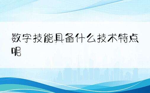 数字技能具备什么技术特点呢