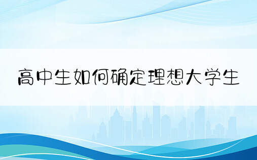 高中生如何确定理想大学生