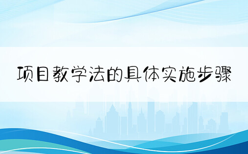 项目教学法的具体实施步骤