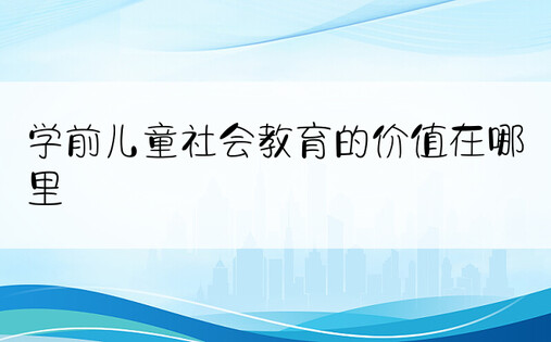 学前儿童社会教育的价值在哪里