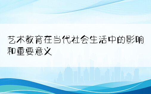 艺术教育在当代社会生活中的影响和重要意义